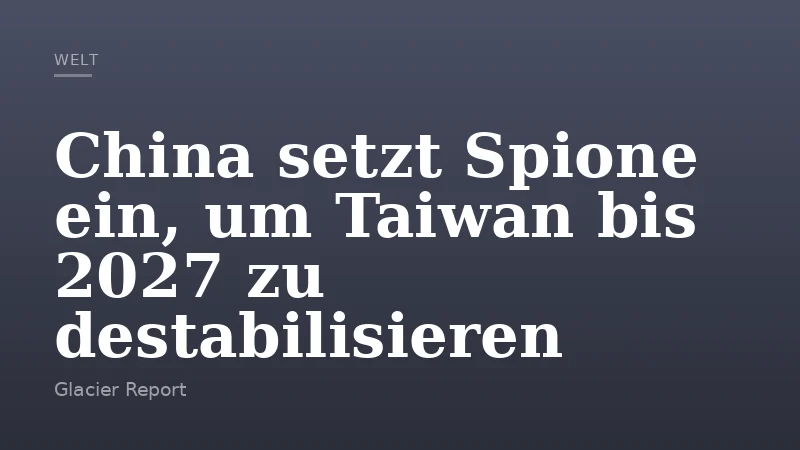 China setzt Spione ein, um Taiwan bis 2027 zu destabilisieren