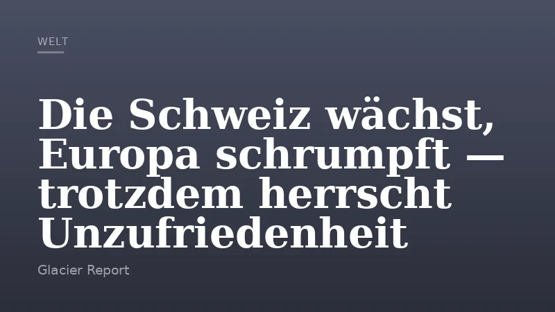 Die Schweiz wächst, Europa schrumpft — trotzdem herrscht Unzufriedenheit