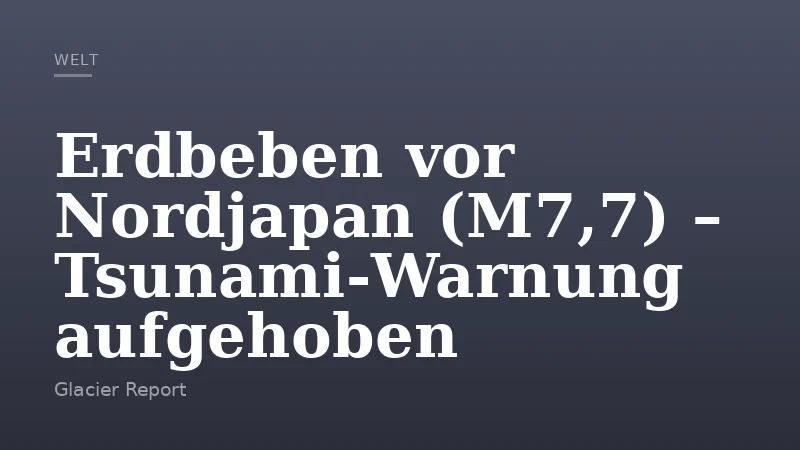 Erdbeben vor Nordjapan (M7,7) – Tsunami‑Warnung aufgehoben