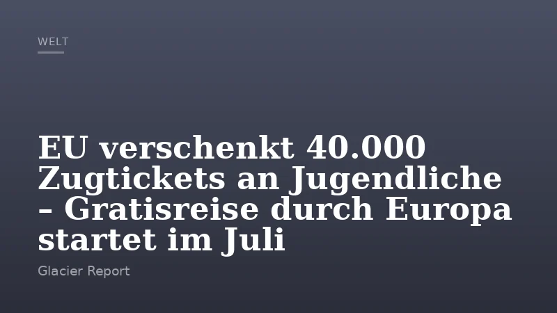 EU verschenkt 40.000 Zugtickets an Jugendliche – Gratisreise durch Europa startet im Juli