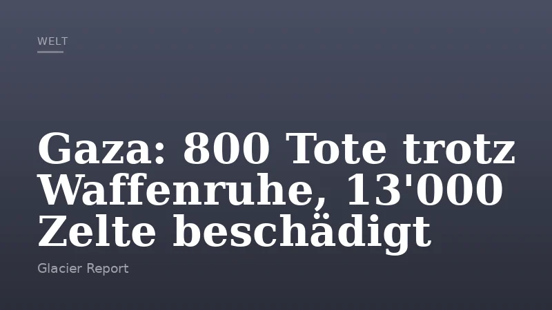 Gaza: 800 Tote trotz Waffenruhe, 13'000 Zelte beschädigt