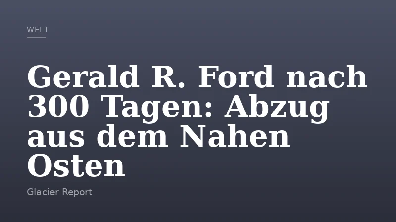 Gerald R. Ford nach 300 Tagen: Abzug aus dem Nahen Osten