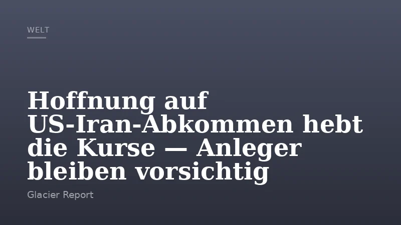 Hoffnung auf US‑Iran‑Abkommen hebt die Kurse — Anleger bleiben vorsichtig