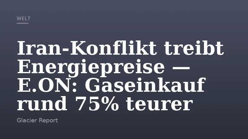 Iran-Konflikt treibt Energiepreise — E.ON: Gaseinkauf rund 75% teurer