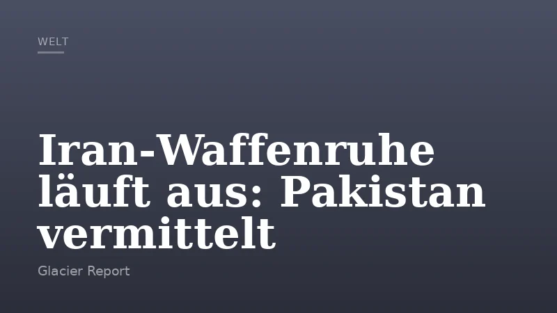 Iran‑Waffenruhe läuft aus: Pakistan vermittelt