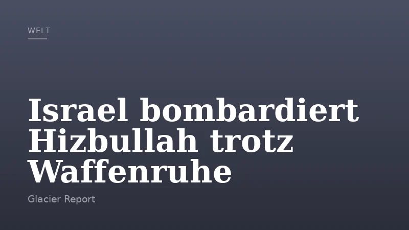 Israel bombardiert Hizbullah trotz Waffenruhe