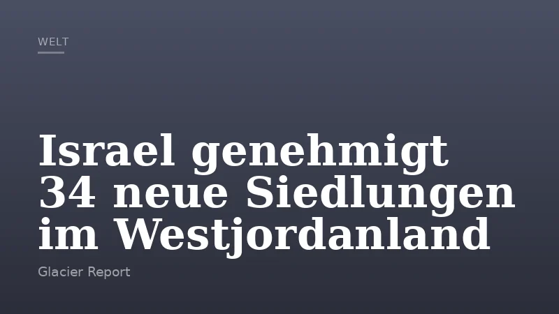 Israel genehmigt 34 neue Siedlungen im Westjordanland