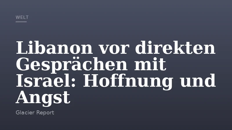 Libanon vor direkten Gesprächen mit Israel: Hoffnung und Angst