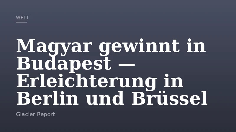 Magyar gewinnt in Budapest — Erleichterung in Berlin und Brüssel