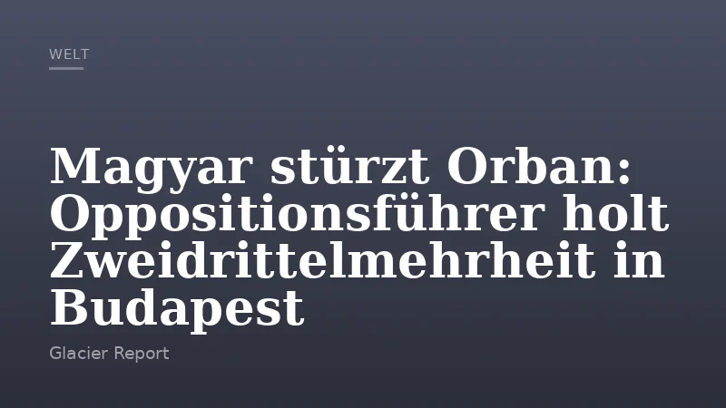 Magyar stürzt Orban: Oppositionsführer holt Zweidrittelmehrheit in Budapest