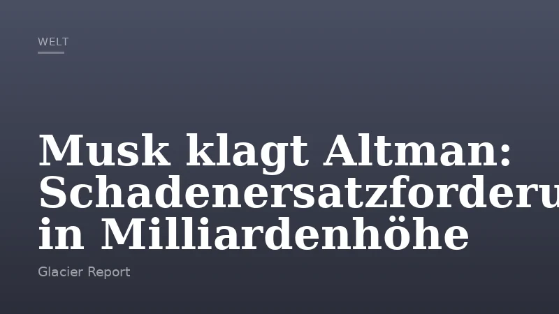 Musk klagt Altman: Schadenersatzforderung in Milliardenhöhe