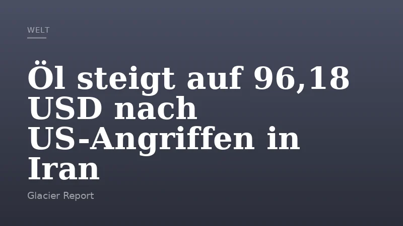 Öl steigt auf 96,18 USD nach US-Angriffen in Iran
