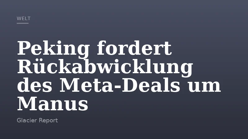 Peking fordert Rückabwicklung des Meta-Deals um Manus