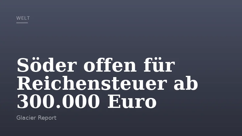 Söder offen für Reichensteuer ab 300.000 Euro