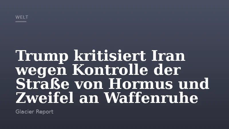 Trump kritisiert Iran wegen Kontrolle der Straße von Hormus und Zweifel an Waffenruhe