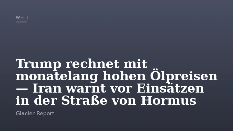 Trump rechnet mit monatelang hohen Ölpreisen — Iran warnt vor Einsätzen in der Straße von Hormus