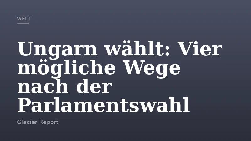 Ungarn wählt: Vier mögliche Wege nach der Parlamentswahl