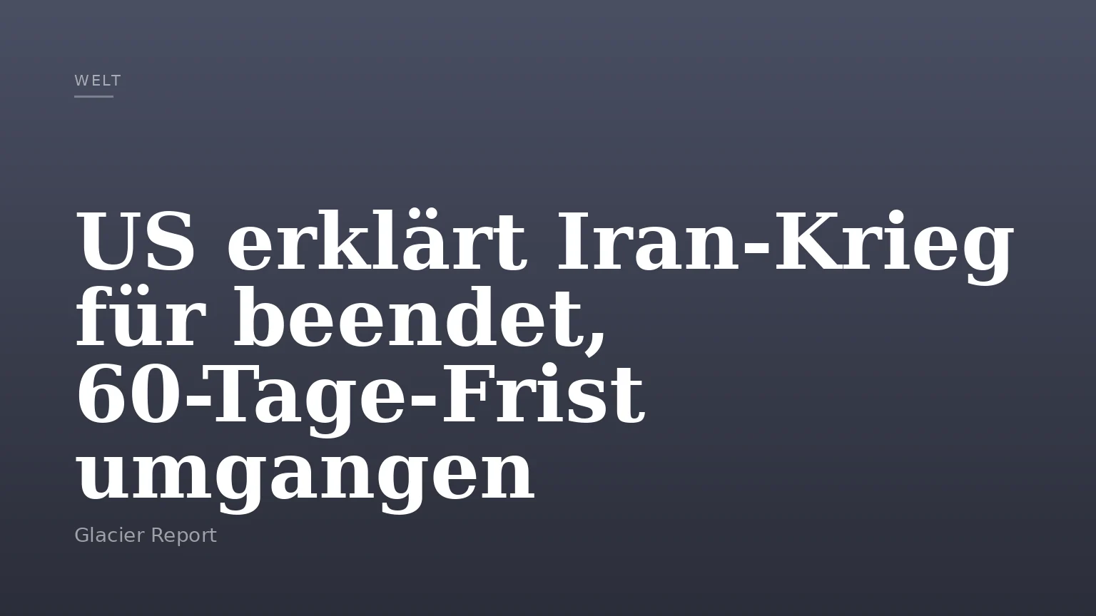 US erklärt Iran-Krieg für beendet, 60-Tage-Frist umgangen