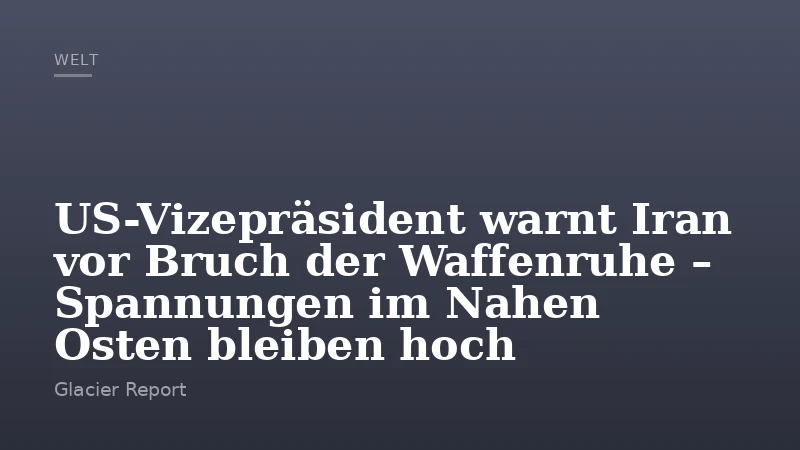 US-Vizepräsident warnt Iran vor Bruch der Waffenruhe – Spannungen im Nahen Osten bleiben hoch