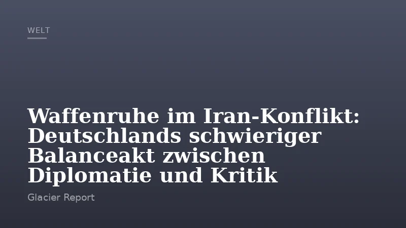 Waffenruhe im Iran-Konflikt: Deutschlands schwieriger Balanceakt zwischen Diplomatie und Kritik