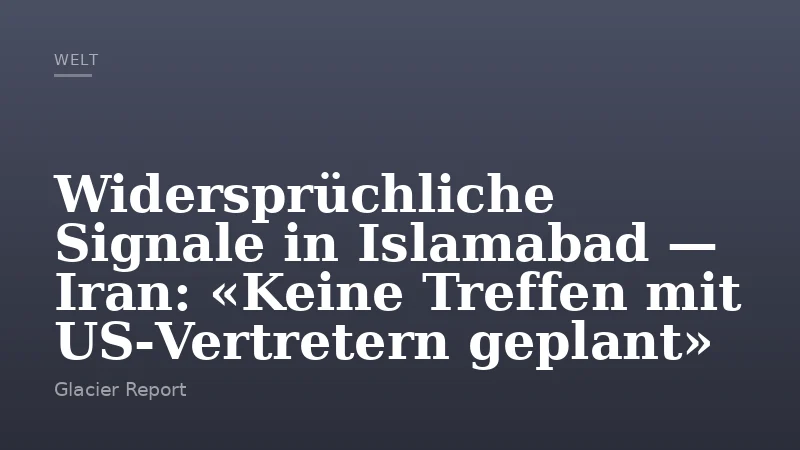 Widersprüchliche Signale in Islamabad — Iran: «Keine Treffen mit US‑Vertretern geplant»
