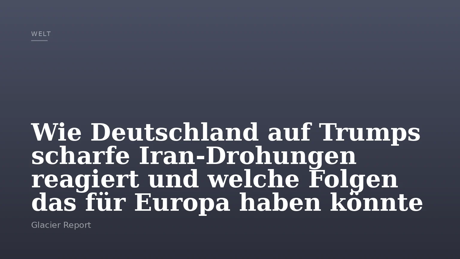 Wie Deutschland auf Trumps scharfe Iran-Drohungen reagiert und welche Folgen das für Europa haben könnte