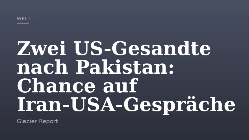 Zwei US‑Gesandte nach Pakistan: Chance auf Iran‑USA‑Gespräche